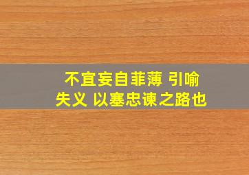 不宜妄自菲薄 引喻失义 以塞忠谏之路也